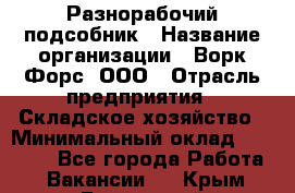 Разнорабочий-подсобник › Название организации ­ Ворк Форс, ООО › Отрасль предприятия ­ Складское хозяйство › Минимальный оклад ­ 32 000 - Все города Работа » Вакансии   . Крым,Бахчисарай